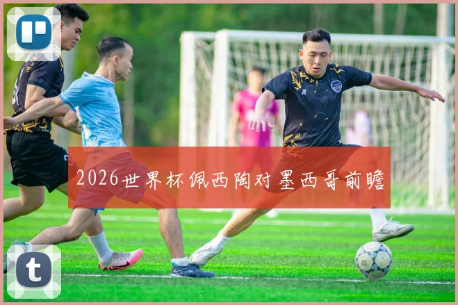 2026世界杯佩西陶对墨西哥前瞻