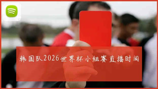韩国队2026世界杯小组赛直播时间