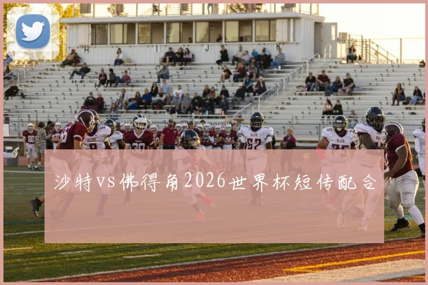 沙特vs佛得角2026世界杯短传配合
