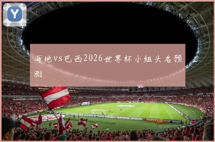 海地vs巴西2026世界杯小组头名预测