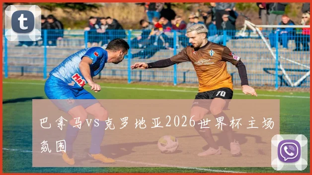 巴拿马vs克罗地亚2026世界杯主场氛围