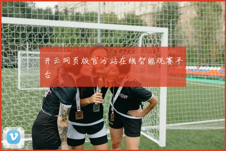 开云网页版官方站在线智能观赛平台