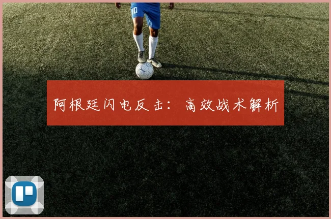 阿根廷闪电反击：高效战术解析