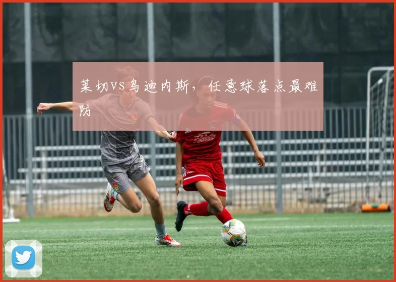 莱切vs乌迪内斯，任意球落点最难防
