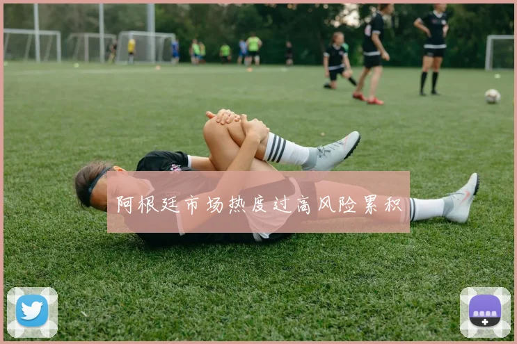 阿根廷市场热度过高风险累积