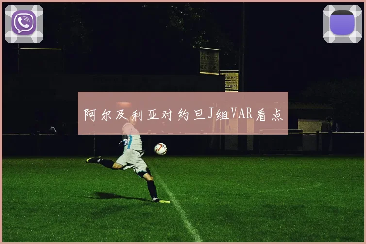 阿尔及利亚对约旦J组VAR看点