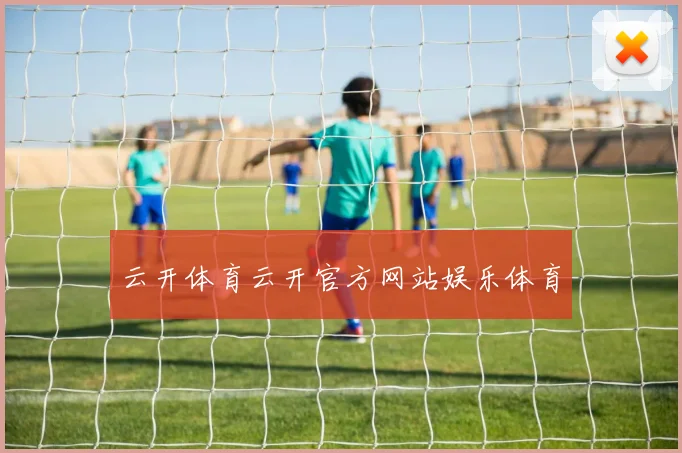 云开体育云开官方网站娱乐体育