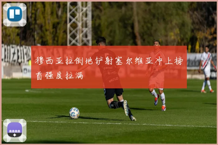 穆西亚拉倒地铲射塞尔维亚冲上榜首强度拉满