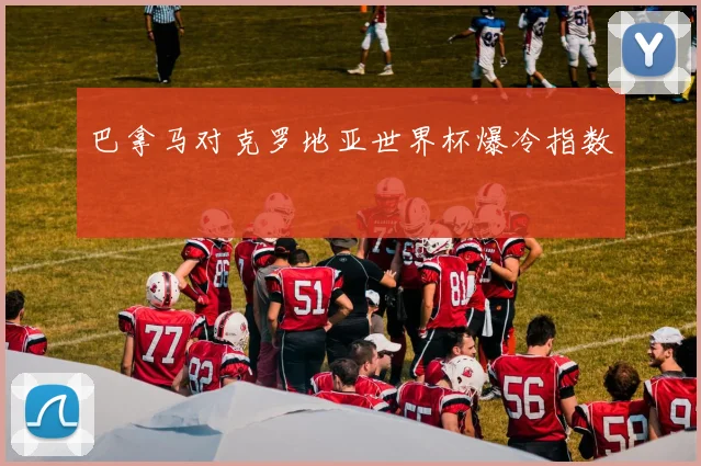 巴拿马对克罗地亚世界杯爆冷指数