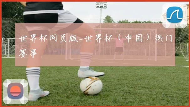 世界杯网页版_世界杯（中国）热门赛事