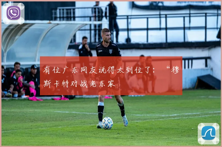 有位广东网友说得太到位了：“穆斯卡特对战老东家