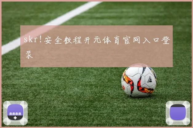 skr!安全教程开元体育官网入口登录