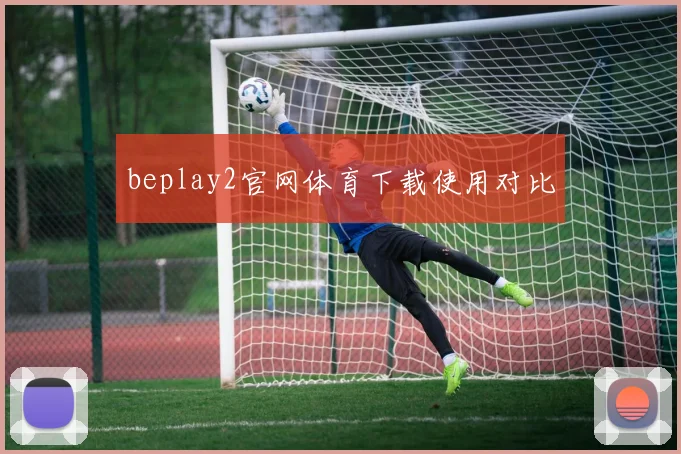 beplay2官网体育下载使用对比