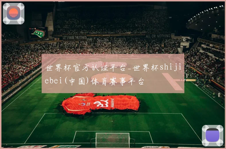 世界杯官方认证平台_世界杯shijiebei(中国)体育赛事平台