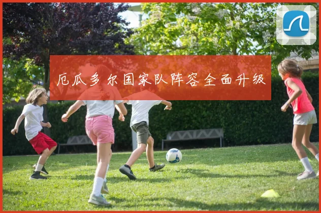 厄瓜多尔国家队阵容全面升级