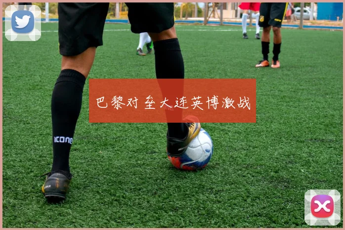 巴黎对垒大连英博激战