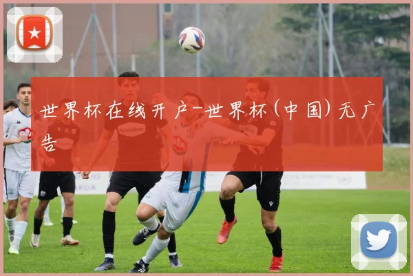 世界杯在线开户-世界杯(中国)无广告
