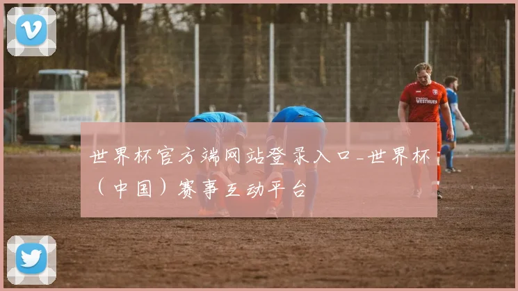 世界杯官方端网站登录入口_世界杯（中国）赛事互动平台