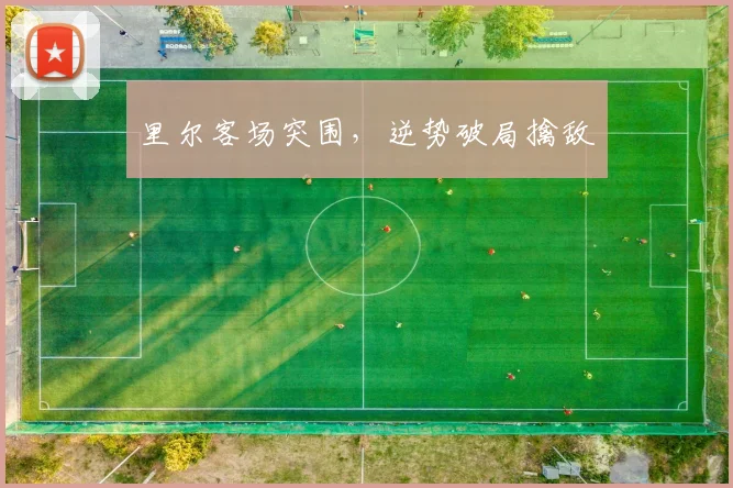 里尔客场突围，逆势破局擒敌