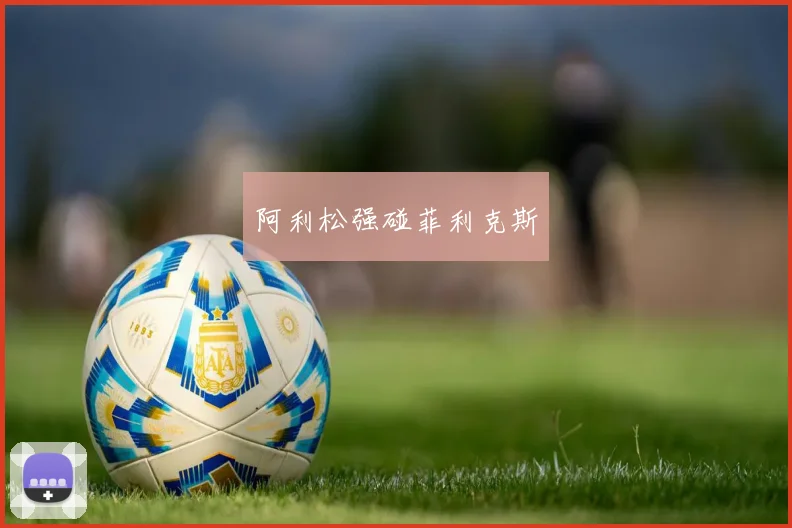 阿利松强碰菲利克斯