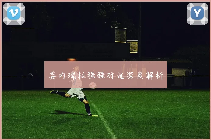 委内瑞拉强强对话深度解析