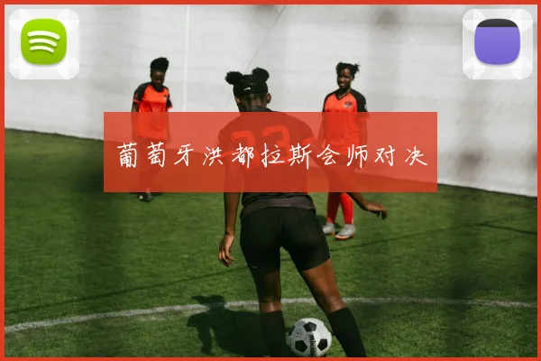 葡萄牙洪都拉斯会师对决