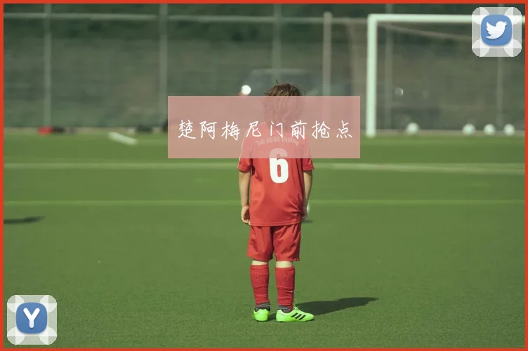 楚阿梅尼门前抢点