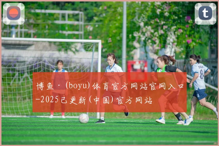 博鱼·(boyu)体育官方网站官网入口-2025已更新(中国)官方网站