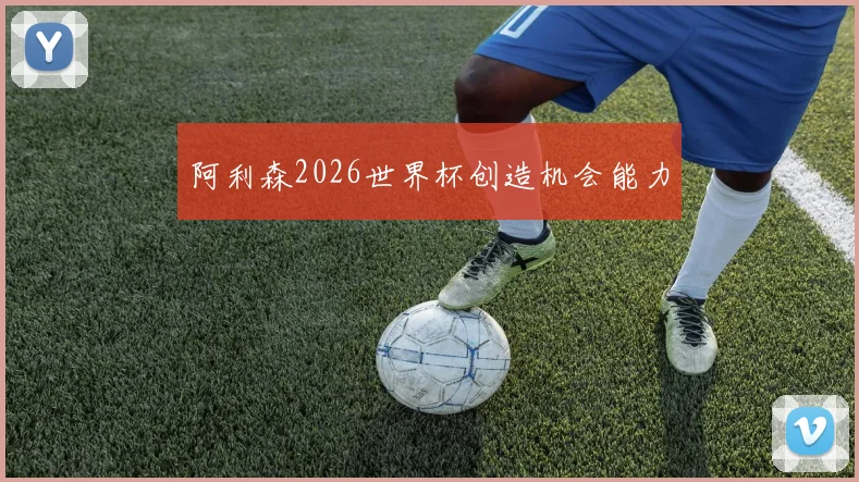 阿利森2026世界杯创造机会能力