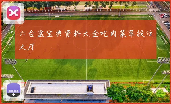 六台盒宝典资料大全吃肉菜草投注大厅
