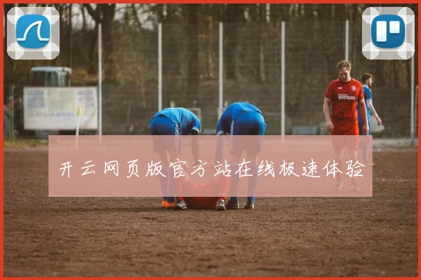 开云网页版官方站在线极速体验