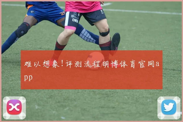 难以想象!评测流程明博体育官网app