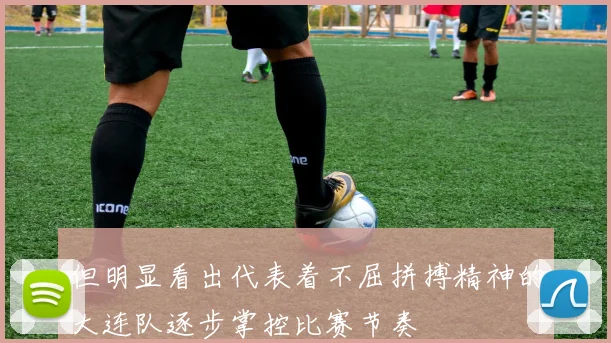 但明显看出代表着不屈拼搏精神的大连队逐步掌控比赛节奏