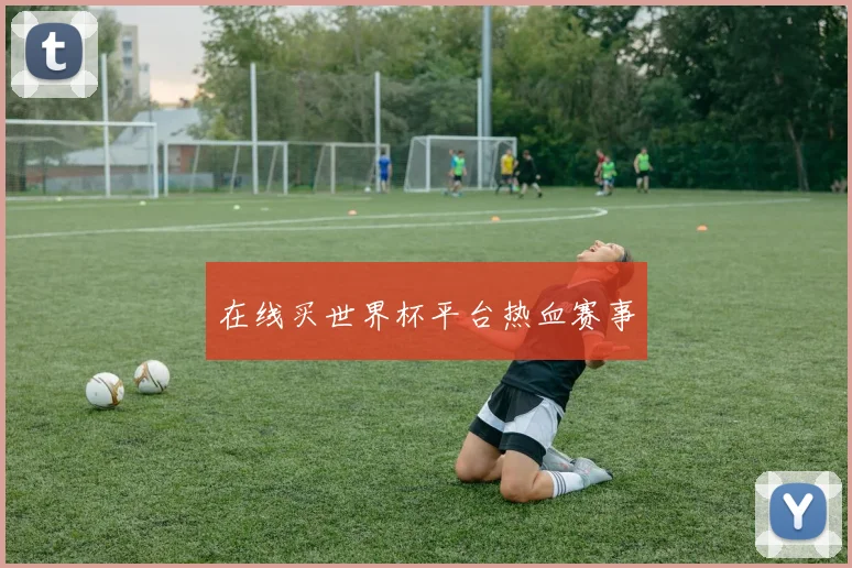 在线买世界杯平台热血赛事