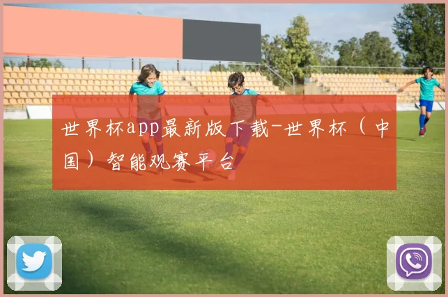 世界杯app最新版下载-世界杯（中国）智能观赛平台