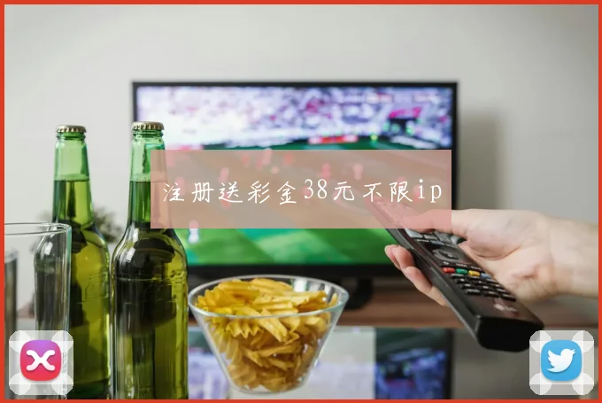 注册送彩金38元不限ip