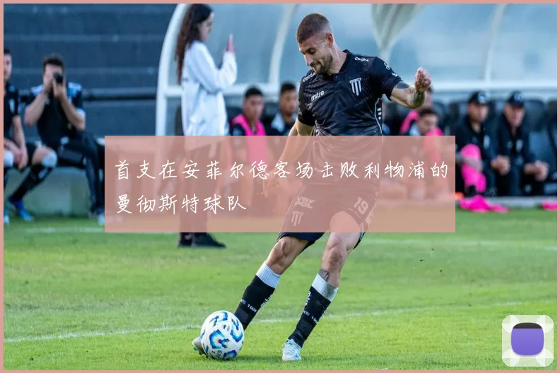 首支在安菲尔德客场击败利物浦的曼彻斯特球队