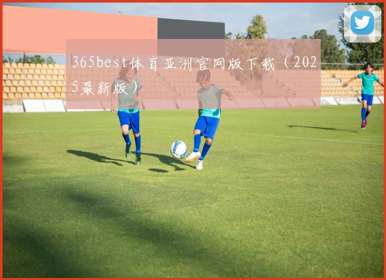 365best体育亚洲官网版下载（2025最新版）