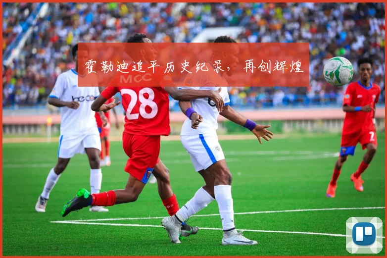 霍勒迪追平历史纪录，再创辉煌