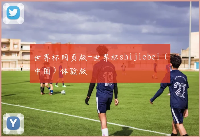世界杯网页版-世界杯shijiebei（中国）体验版