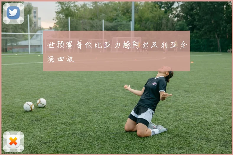 世预赛哥伦比亚力撼阿尔及利亚全场回放