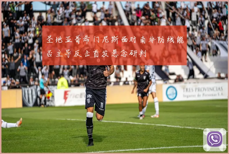 圣地亚哥希门尼斯面对南非防线能否主导反击首发悬念研判