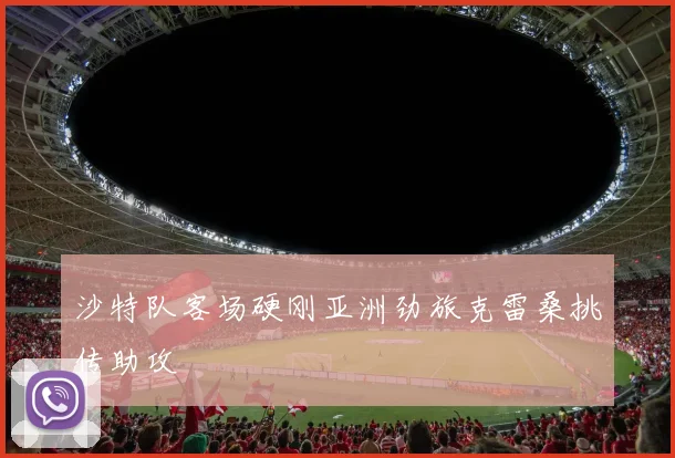 沙特队客场硬刚亚洲劲旅克雷桑挑传助攻