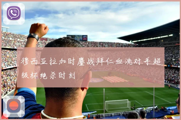 穆西亚拉加时鏖战拜仁血洗对手超级杯绝杀时刻