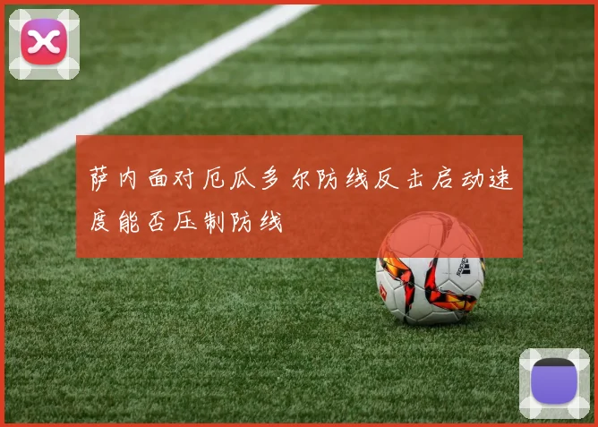 萨内面对厄瓜多尔防线反击启动速度能否压制防线