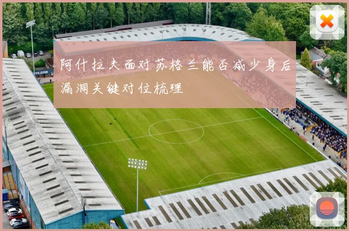阿什拉夫面对苏格兰能否减少身后漏洞关键对位梳理