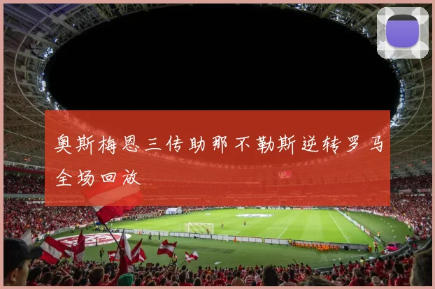 奥斯梅恩三传助那不勒斯逆转罗马全场回放