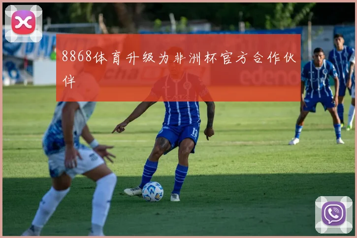 8868体育升级为非洲杯官方合作伙伴