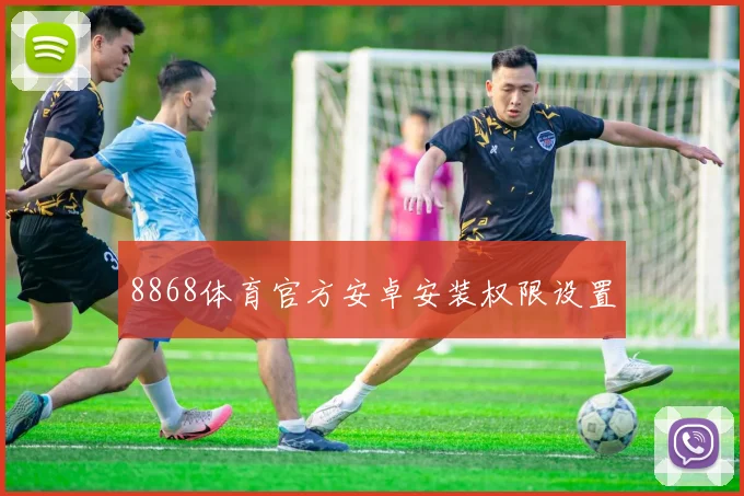 8868体育官方安卓安装权限设置