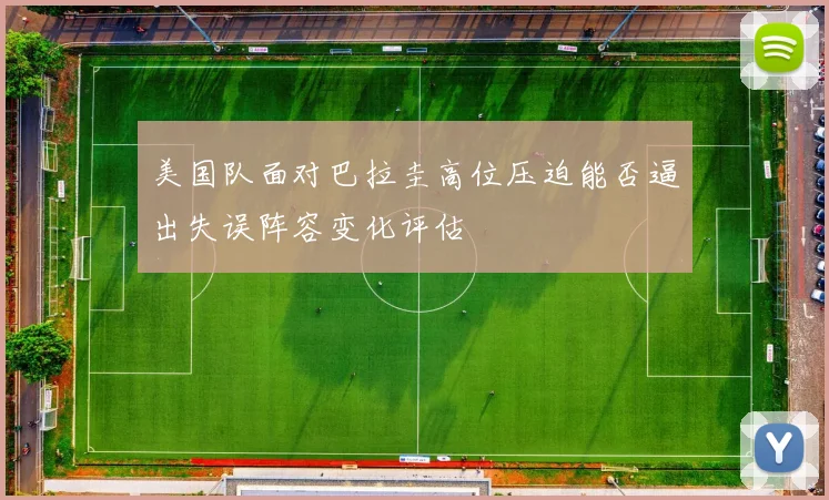 美国队面对巴拉圭高位压迫能否逼出失误阵容变化评估